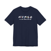 Nurse I'll Be There For You Quality Tee
