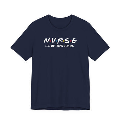 Nurse I'll Be There For You Quality Tee