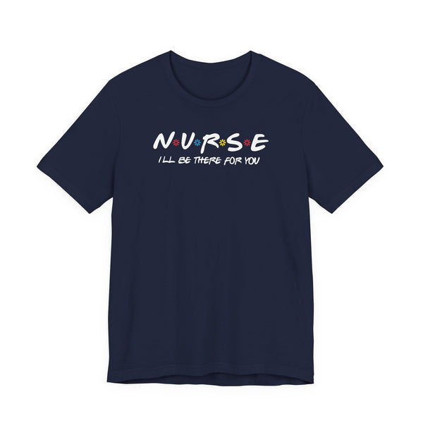 Nurse I'll Be There For You Quality Tee