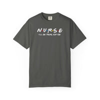 Comfort Colors® Nurse I'll Be There For You Tee