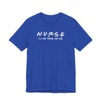 Nurse I'll Be There For You Quality Tee