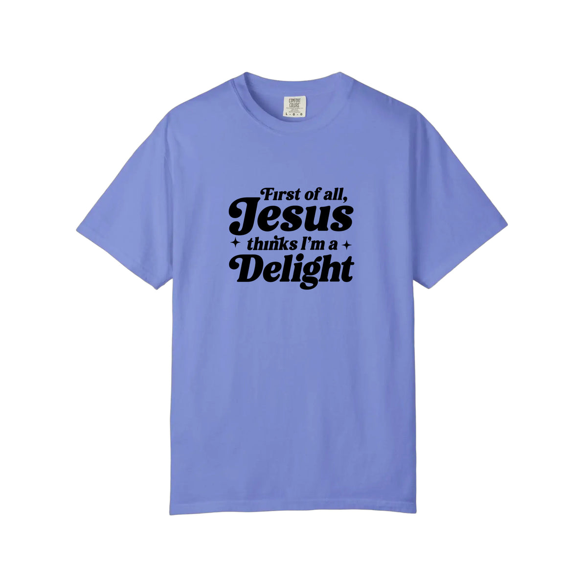 Comfort Colors® First Of All Jesus Thinks I'm A Delight Tee