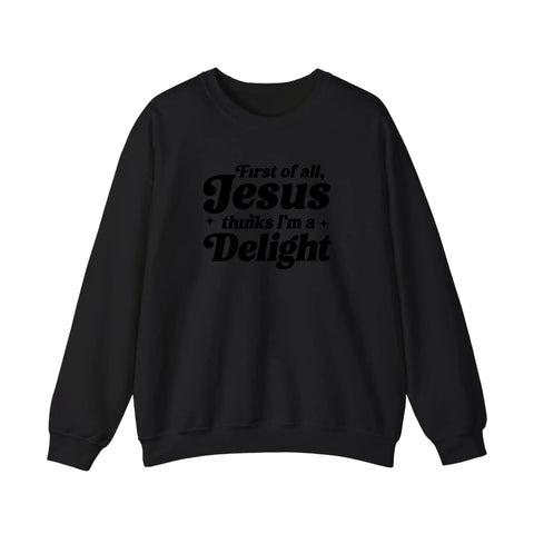 First Of All Jesus Thinks I'm A Delight Sweatshirt