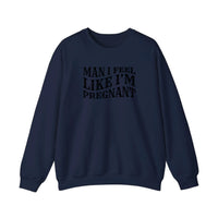 Man I Feel Like I'm Pregnant Sweatshirt — Navy