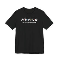 Nurse I'll Be There For You Quality Tee