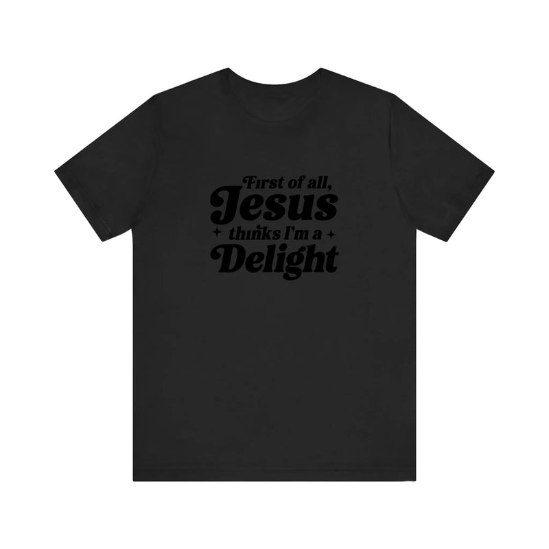 First Of All Jesus Thinks I'm A Delight Quality Tee — Black
